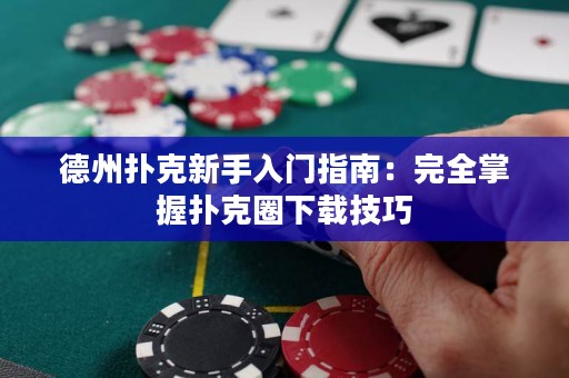 德州撲克新手入門指南：完全掌握撲克圈下載技巧