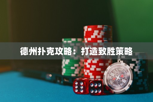 德州撲克攻略：打造致勝策略