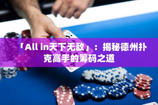 「All in天下無敵」：揭秘德州撲克高手的籌碼之道