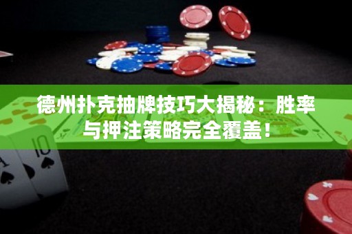 德州撲克抽牌技巧大揭秘：勝率與押注策略完全覆蓋！