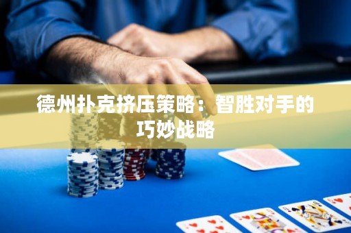 德州撲克擠壓策略：智勝對手的巧妙戰(zhàn)略