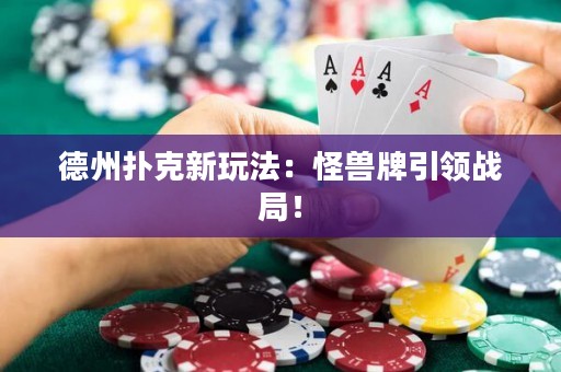 德州撲克新玩法：怪獸牌引領(lǐng)戰(zhàn)局！