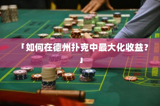 「如何在德州撲克中最大化收益？」