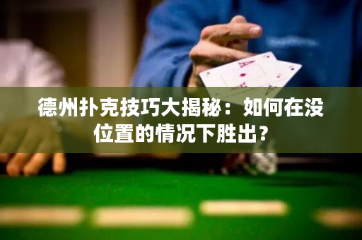 德州撲克技巧大揭秘：如何在沒位置的情況下勝出？