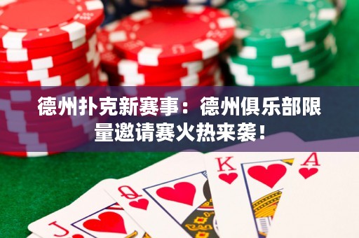 德州撲克新賽事：德州俱樂部限量邀請賽火熱來襲！