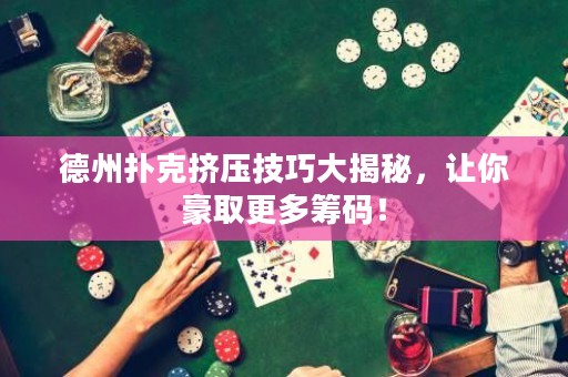 德州撲克擠壓技巧大揭秘，讓你豪取更多籌碼！