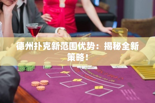 德州撲克新范圍優(yōu)勢：揭秘全新策略！