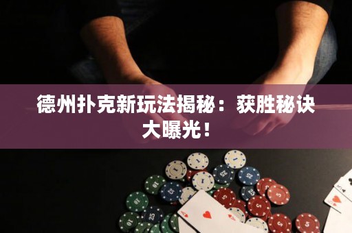 德州撲克新玩法揭秘：獲勝秘訣大曝光！