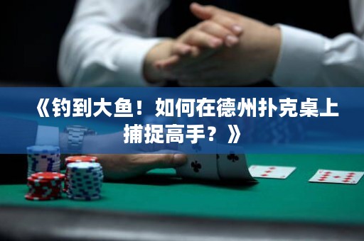 《釣到大魚！如何在德州撲克桌上捕捉高手？》
