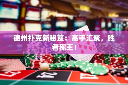 德州撲克新秘笈：高手匯聚，勝者稱王！