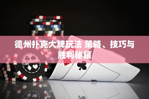 德州撲克大牌玩法 策略、技巧與勝利秘籍