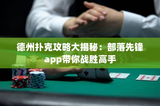 德州撲克攻略大揭秘：部落先鋒app帶你戰(zhàn)勝高手