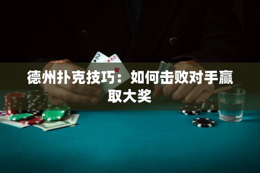 德州撲克技巧：如何擊敗對(duì)手贏取大獎(jiǎng)