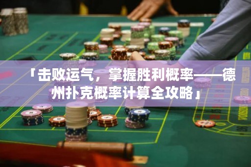「擊敗運氣，掌握勝利概率——德州撲克概率計算全攻略」