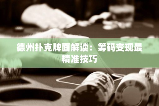 德州撲克牌面解讀：籌碼變現(xiàn)最精準技巧