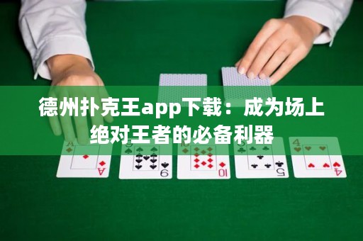 德州撲克王app下載：成為場(chǎng)上絕對(duì)王者的必備利器