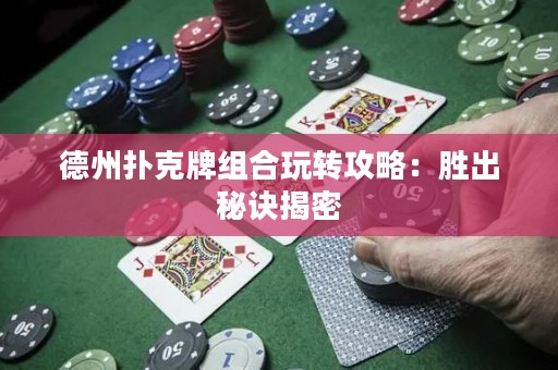 德州撲克牌組合玩轉(zhuǎn)攻略：勝出秘訣揭密