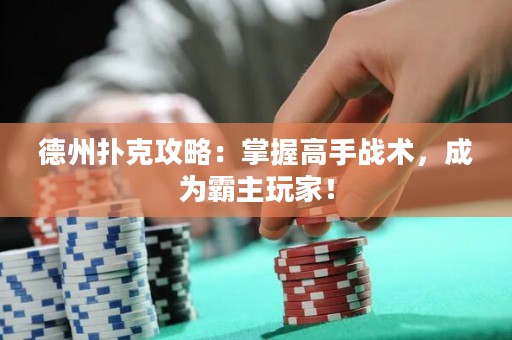 德州撲克攻略：掌握高手戰(zhàn)術(shù)，成為霸主玩家！