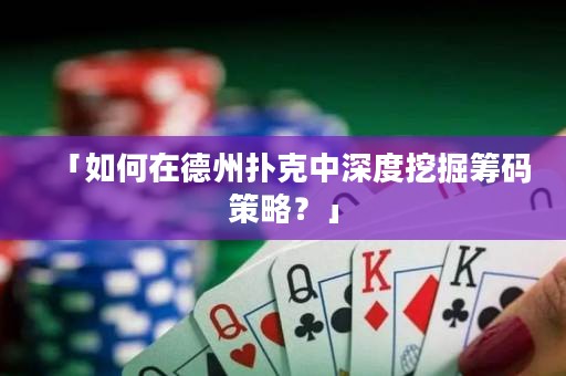 「如何在德州撲克中深度挖掘籌碼策略？」