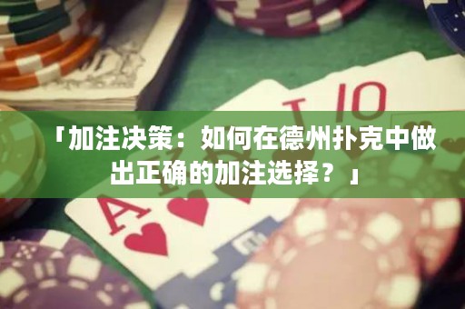 「加注決策：如何在德州撲克中做出正確的加注選擇？」