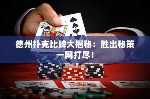 德州撲克比牌大揭秘：勝出秘策一網(wǎng)打盡！
