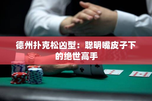 德州撲克松兇型：聰明嘴皮子下的絕世高手