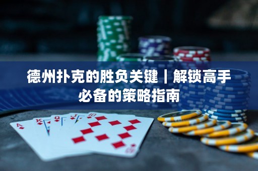 德州撲克的勝負(fù)關(guān)鍵｜解鎖高手必備的策略指南