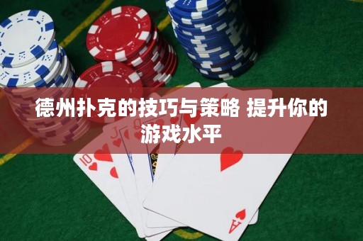 德州撲克的技巧與策略 提升你的游戲水平