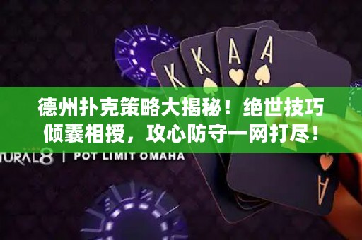 德州撲克策略大揭秘！絕世技巧傾囊相授，攻心防守一網打盡！