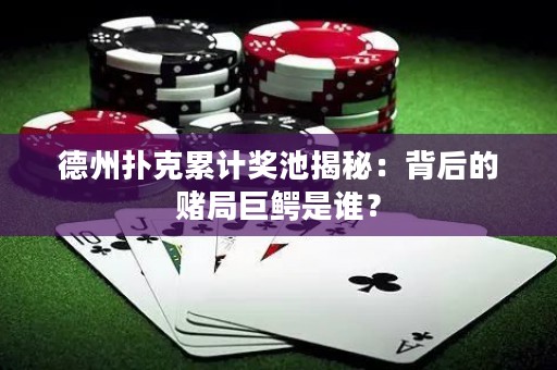 德州撲克累計(jì)獎(jiǎng)池揭秘：背后的賭局巨鱷是誰(shuí)？