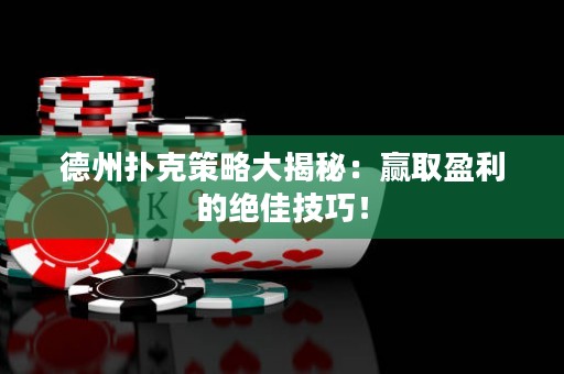 德州撲克策略大揭秘：贏取盈利的絕佳技巧！