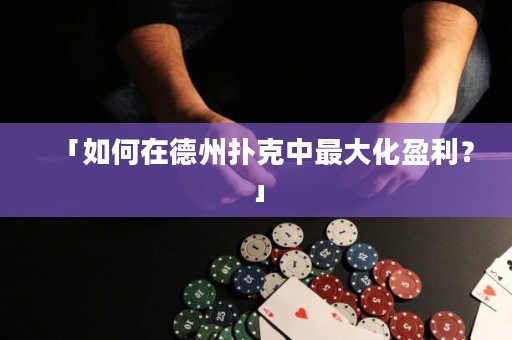「如何在德州撲克中最大化盈利？」