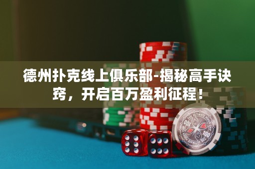 德州撲克線上俱樂部-揭秘高手訣竅，開啟百萬盈利征程！
