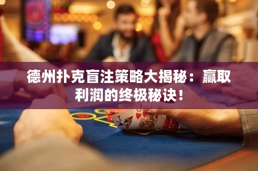 德州撲克盲注策略大揭秘：贏取利潤的終極秘訣！