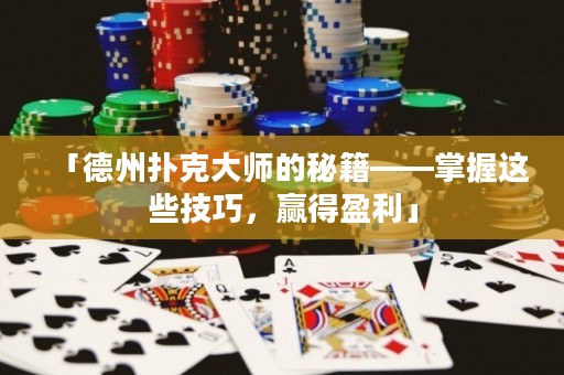 「德州撲克大師的秘籍——掌握這些技巧，贏得盈利」