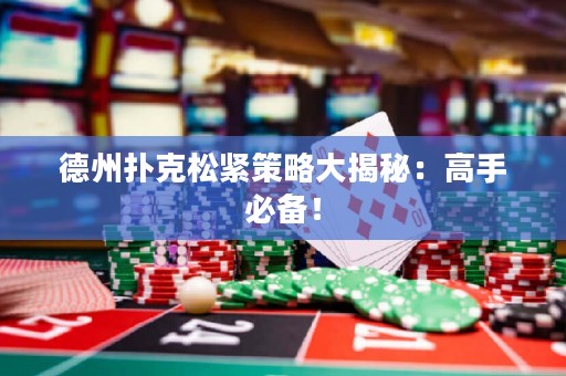 德州撲克松緊策略大揭秘：高手必備！