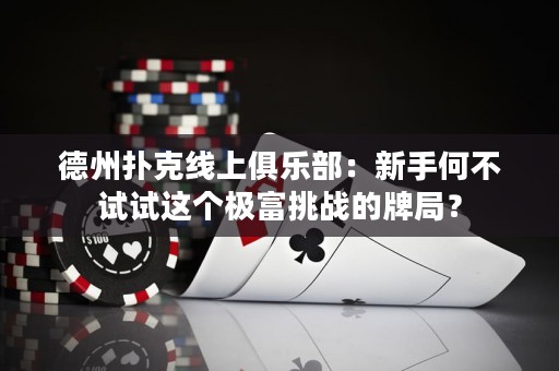 德州撲克線上俱樂部：新手何不試試這個極富挑戰(zhàn)的牌局？