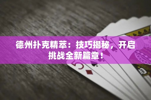 德州撲克精萃：技巧揭秘，開啟挑戰(zhàn)全新篇章！