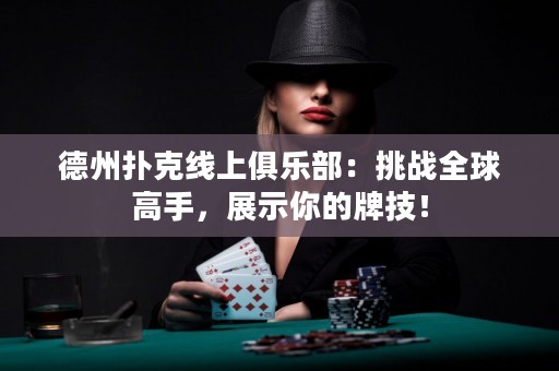 德州撲克線上俱樂部：挑戰(zhàn)全球高手，展示你的牌技！