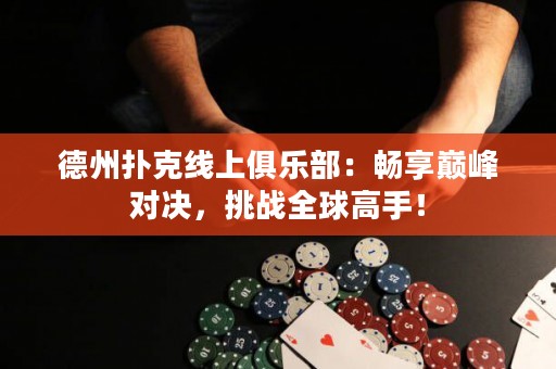 德州撲克線上俱樂部：暢享巔峰對(duì)決，挑戰(zhàn)全球高手！