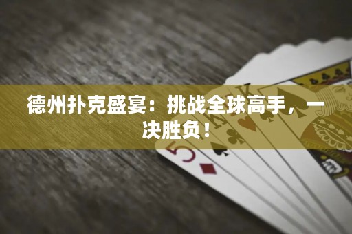 德州撲克盛宴：挑戰(zhàn)全球高手，一決勝負(fù)！