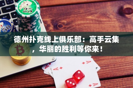 德州撲克線上俱樂部：高手云集，華麗的勝利等你來！