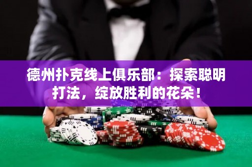 德州撲克線上俱樂部：探索聰明打法，綻放勝利的花朵！