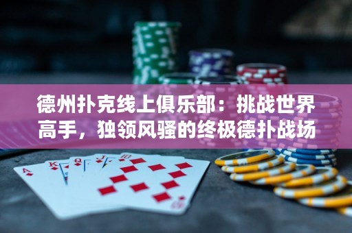 德州撲克線上俱樂部：挑戰(zhàn)世界高手，獨(dú)領(lǐng)風(fēng)騷的終極德?lián)鋺?zhàn)場！