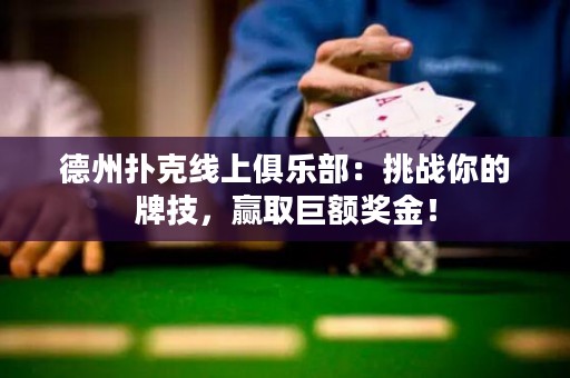 德州撲克線上俱樂部：挑戰(zhàn)你的牌技，贏取巨額獎(jiǎng)金！