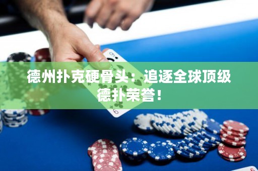 德州撲克硬骨頭：追逐全球頂級(jí)德?lián)錁s譽(yù)！
