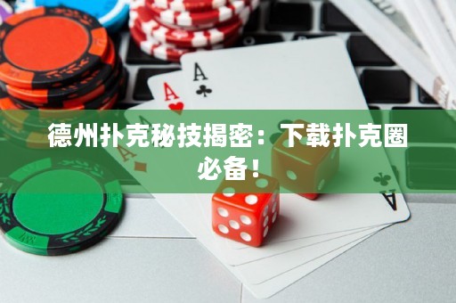 德州撲克秘技揭密：下載撲克圈必備！