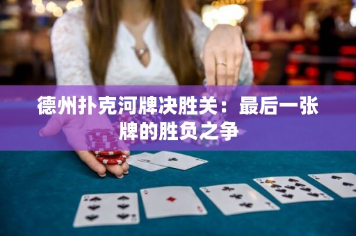 德州撲克河牌決勝關(guān)：最后一張牌的勝負(fù)之爭
