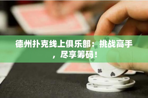 德州撲克線上俱樂部：挑戰(zhàn)高手，盡享籌碼！