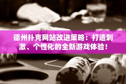 德州撲克網(wǎng)站改進(jìn)策略：打造刺激、個(gè)性化的全新游戲體驗(yàn)！